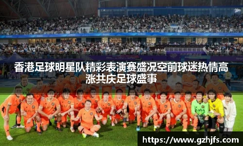 香港足球明星队精彩表演赛盛况空前球迷热情高涨共庆足球盛事