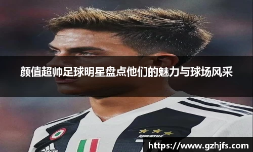 颜值超帅足球明星盘点他们的魅力与球场风采