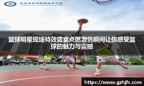 篮球明星现场特效盛宴点燃激情瞬间让你感受篮球的魅力与震撼
